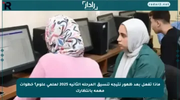ماذا تفعل بعد ظهور نتيجة تنسيق المرحلة الثانية 2025 لعلمي علوم؟ خطوات مهمة بانتظارك